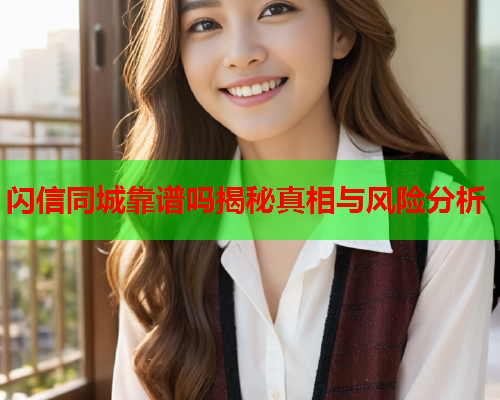闪信同城靠谱吗揭秘真相与风险分析  第1张 闪信同城靠谱吗揭秘真相与风险分析  第1张