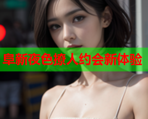 阜新夜色撩人约会新体验  第1张 阜新夜色撩人约会新体验  第1张