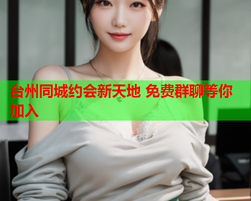 台州同城约会新天地 免费群聊等你加入  第1张 台州同城约会新天地 免费群聊等你加入  第1张