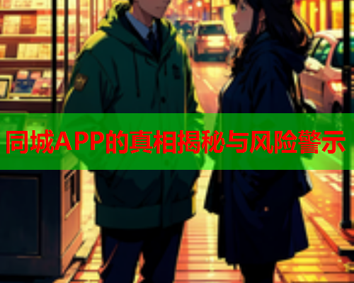 同城APP的真相揭秘与风险警示  第2张 同城APP的真相揭秘与风险警示  第2张