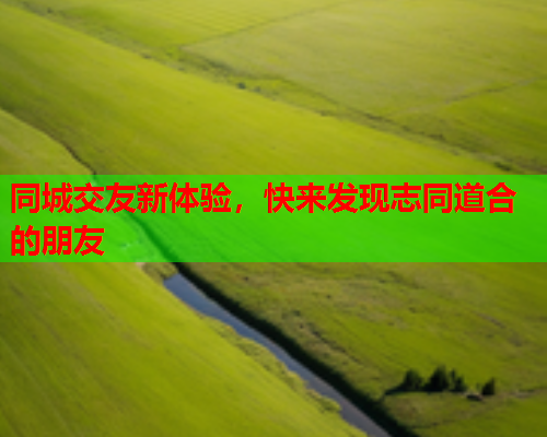 同城交友新体验,快来发现志同道合的朋友  第1张 同城交友新体验,快来发现志同道合的朋友  第1张