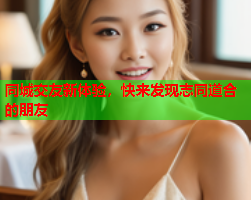 同城交友新体验,快来发现志同道合的朋友  第2张 同城交友新体验,快来发现志同道合的朋友  第2张