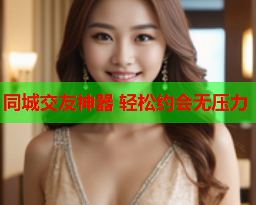 同城交友神器 轻松约会无压力  第1张 同城交友神器 轻松约会无压力  第1张