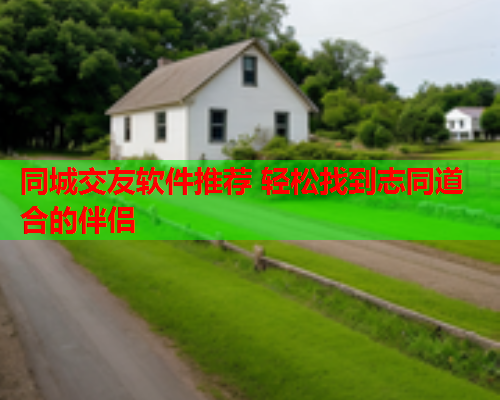 同城交友软件推荐 轻松找到志同道合的伴侣  第1张 同城交友软件推荐 轻松找到志同道合的伴侣  第1张