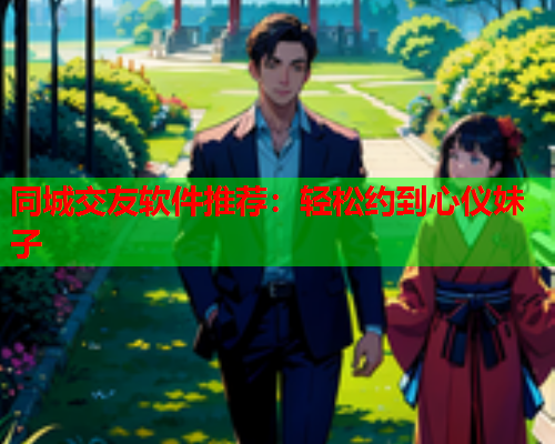 同城交友软件推荐:轻松约到心仪妹子  第1张 同城交友软件推荐:轻松约到心仪妹子  第1张
