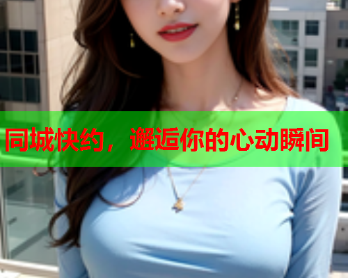 同城快约,邂逅你的心动瞬间  第1张 同城快约,邂逅你的心动瞬间  第1张