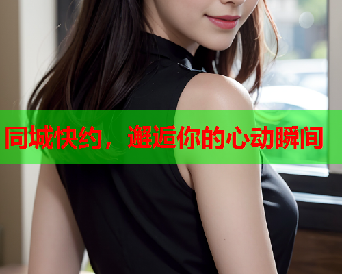 同城快约,邂逅你的心动瞬间  第2张 同城快约,邂逅你的心动瞬间  第2张