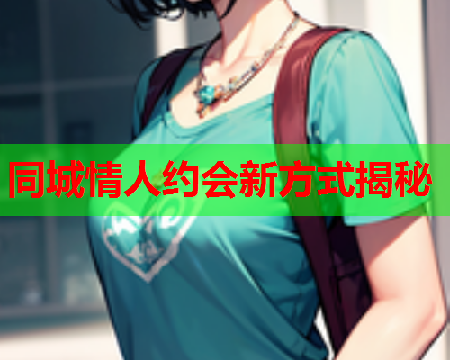 同城情人约会新方式揭秘  第1张 同城情人约会新方式揭秘  第1张