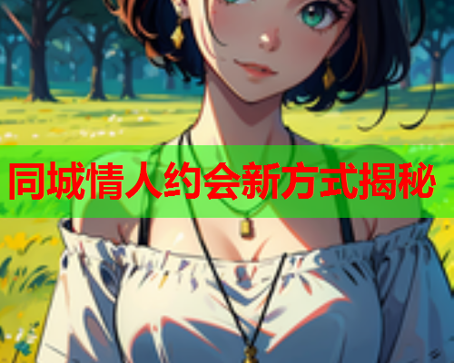 同城情人约会新方式揭秘  第2张 同城情人约会新方式揭秘  第2张