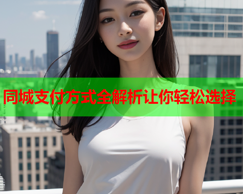同城支付方式全解析让你轻松选择  第1张 同城支付方式全解析让你轻松选择  第1张