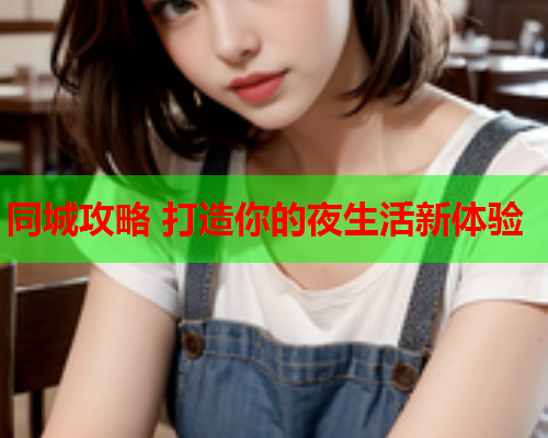 同城攻略 打造你的夜生活新体验  第1张 同城攻略 打造你的夜生活新体验  第1张