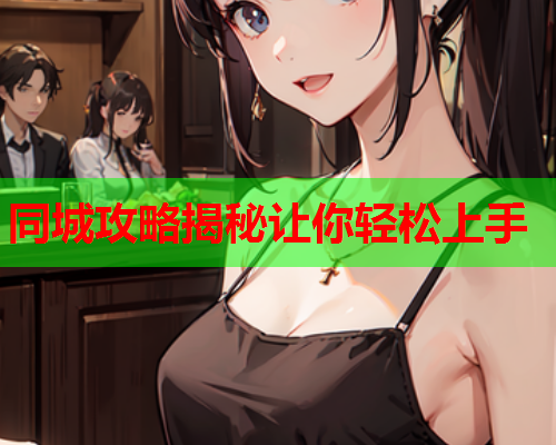 同城攻略揭秘让你轻松上手  第2张 同城攻略揭秘让你轻松上手  第2张