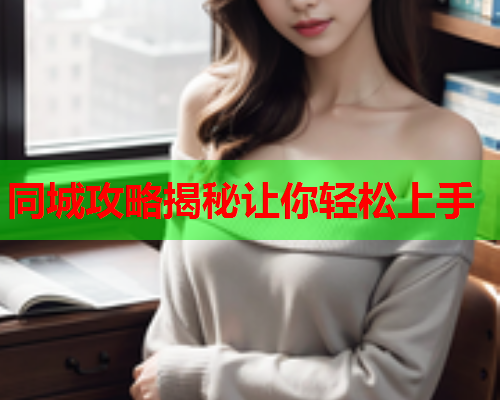 同城攻略揭秘让你轻松上手  第1张 同城攻略揭秘让你轻松上手  第1张