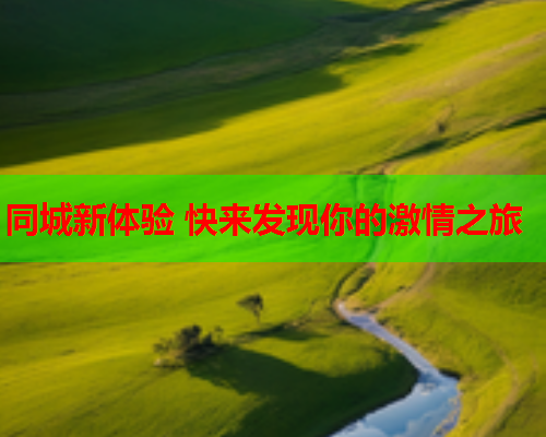 同城新体验 快来发现你的激情之旅  第1张 同城新体验 快来发现你的激情之旅  第1张