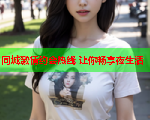 同城激情约会热线 让你畅享夜生活  第1张 同城激情约会热线 让你畅享夜生活  第1张