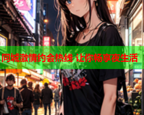 同城激情约会热线 让你畅享夜生活  第2张 同城激情约会热线 让你畅享夜生活  第2张