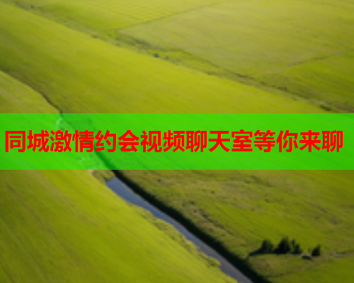 同城激情约会视频聊天室等你来聊  第1张 同城激情约会视频聊天室等你来聊  第1张