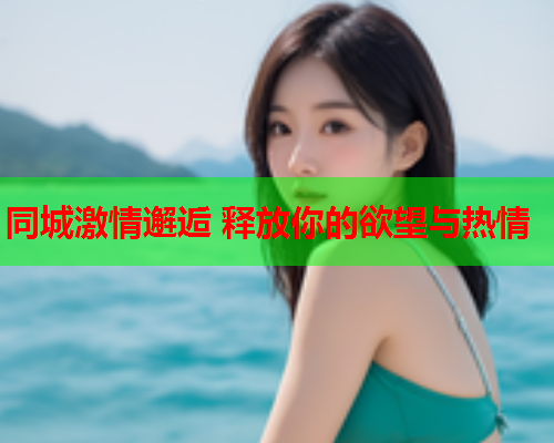 同城激情邂逅 释放你的欲望与热情  第1张 同城激情邂逅 释放你的欲望与热情  第1张