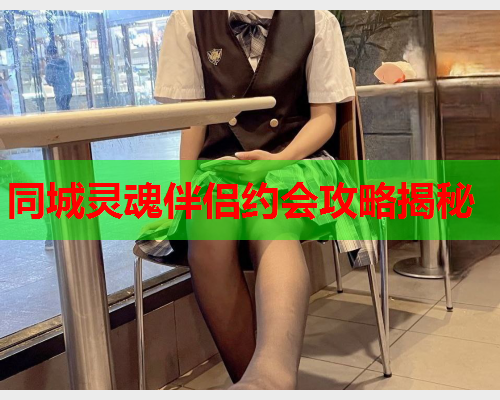 同城灵魂伴侣约会攻略揭秘  第2张 同城灵魂伴侣约会攻略揭秘  第2张