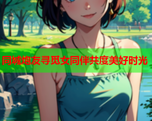同城炮友寻觅女同伴共度美好时光  第1张 同城炮友寻觅女同伴共度美好时光  第1张