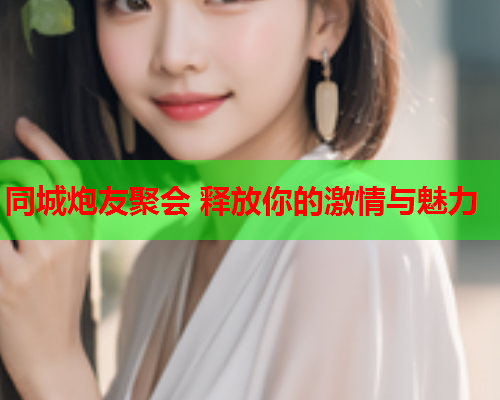 同城炮友聚会 释放你的激情与魅力  第1张 同城炮友聚会 释放你的激情与魅力  第1张