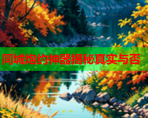 同城炮约神器揭秘真实与否  第2张 同城炮约神器揭秘真实与否  第2张