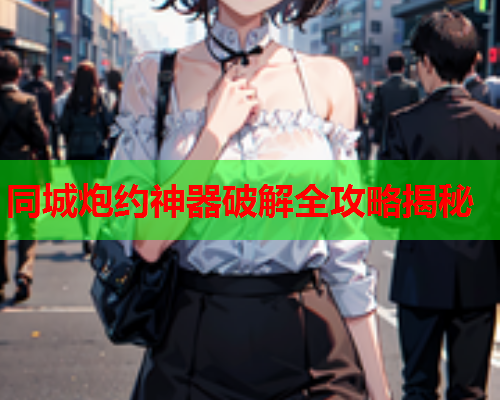 同城炮约神器破解全攻略揭秘  第1张 同城炮约神器破解全攻略揭秘  第1张