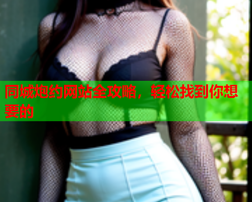同城炮约网站全攻略,轻松找到你想要的  第2张 同城炮约网站全攻略,轻松找到你想要的  第2张