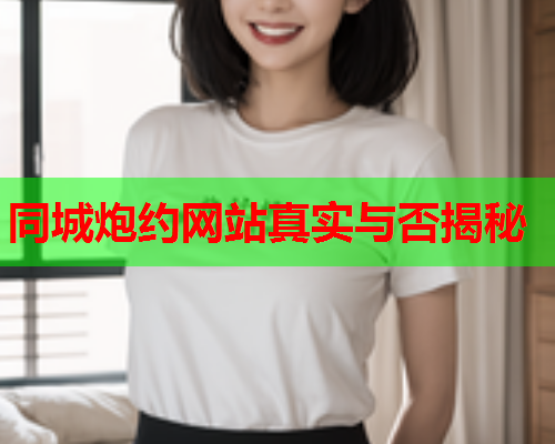 同城炮约网站真实与否揭秘  第1张 同城炮约网站真实与否揭秘  第1张