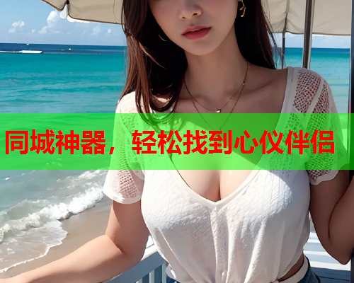 同城神器,轻松找到心仪伴侣  第1张 同城神器,轻松找到心仪伴侣  第1张
