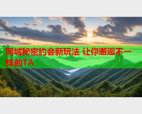 同城秘密约会新玩法 让你邂逅不一样的TA  第2张 同城秘密约会新玩法 让你邂逅不一样的TA  第2张
