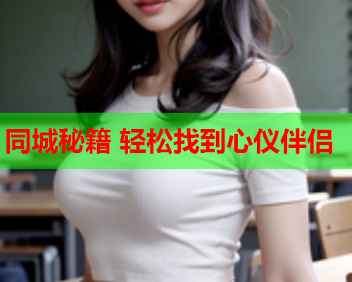 同城秘籍 轻松找到心仪伴侣  第2张 同城秘籍 轻松找到心仪伴侣  第2张