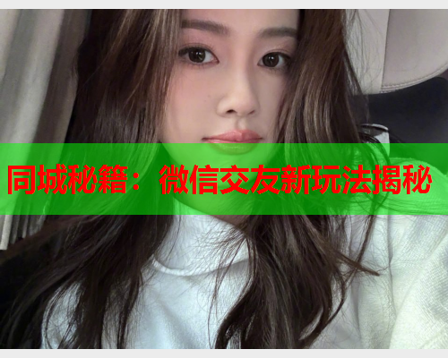 同城秘籍:微信交友新玩法揭秘  第2张 同城秘籍:微信交友新玩法揭秘  第2张