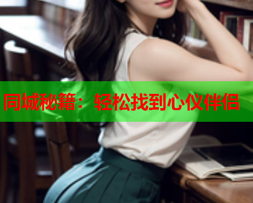 同城秘籍:轻松找到心仪伴侣  第2张 同城秘籍:轻松找到心仪伴侣  第2张