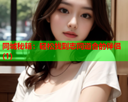 同城秘籍:轻松找到志同道合的伴侣(1)  第1张 同城秘籍:轻松找到志同道合的伴侣(1)  第1张