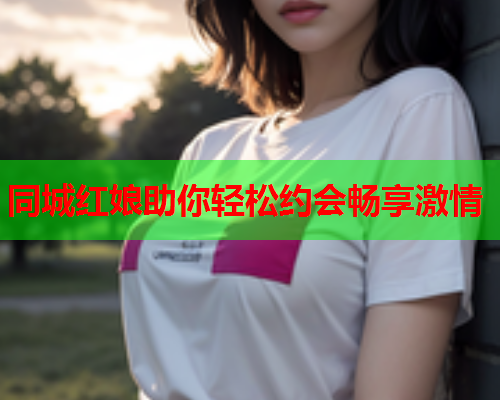 同城红娘助你轻松约会畅享激情  第1张 同城红娘助你轻松约会畅享激情  第1张