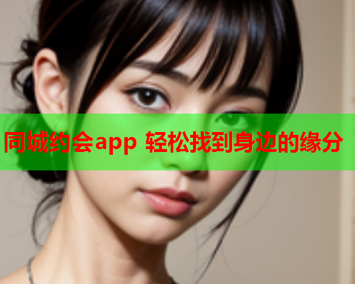同城约会app 轻松找到身边的缘分  第1张 同城约会app 轻松找到身边的缘分  第1张