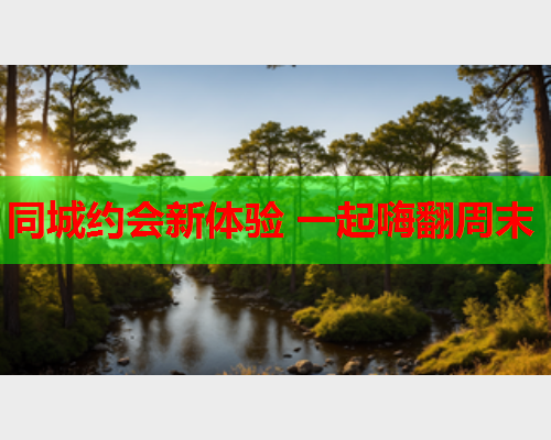 同城约会新体验 一起嗨翻周末  第2张 同城约会新体验 一起嗨翻周末  第2张