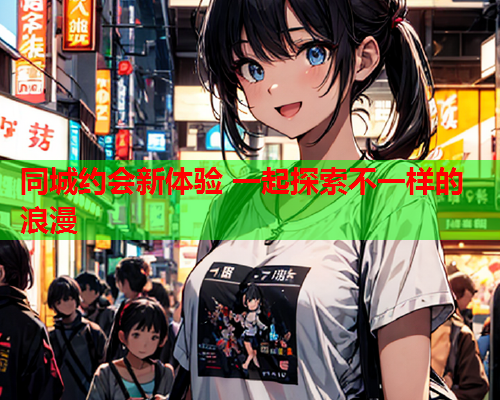 同城约会新体验 一起探索不一样的浪漫  第1张 同城约会新体验 一起探索不一样的浪漫  第1张