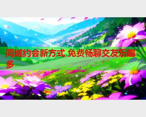 同城约会新方式 免费畅聊交友乐趣多  第1张 同城约会新方式 免费畅聊交友乐趣多  第1张