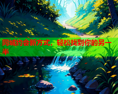 同城约会新方式,轻松找到你的另一半  第1张 同城约会新方式,轻松找到你的另一半  第1张