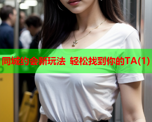 同城约会新玩法 轻松找到你的TA(1)  第1张 同城约会新玩法 轻松找到你的TA(1)  第1张