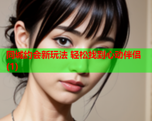 同城约会新玩法 轻松找到心动伴侣(1)  第2张 同城约会新玩法 轻松找到心动伴侣(1)  第2张