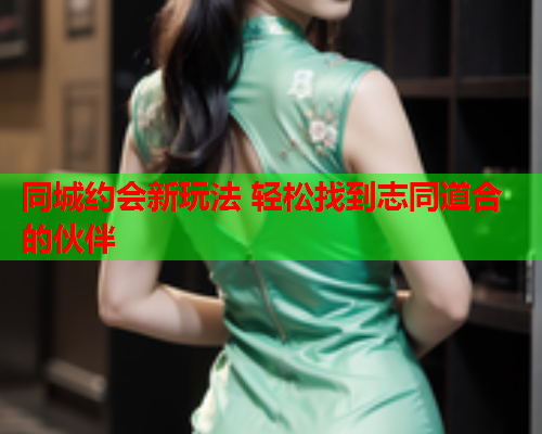 同城约会新玩法 轻松找到志同道合的伙伴  第1张 同城约会新玩法 轻松找到志同道合的伙伴  第1张