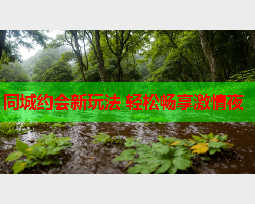 同城约会新玩法 轻松畅享激情夜  第1张 同城约会新玩法 轻松畅享激情夜  第1张