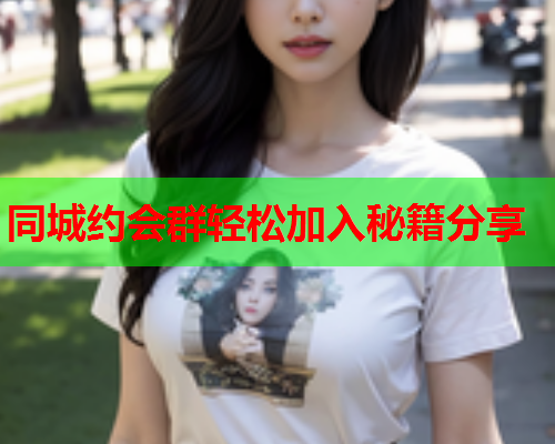 同城约会群轻松加入秘籍分享  第1张 同城约会群轻松加入秘籍分享  第1张
