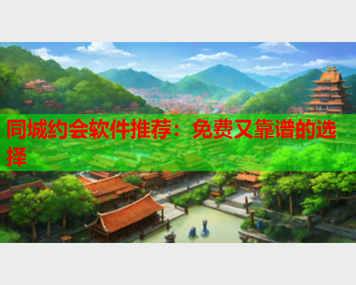 同城约会软件推荐:免费又靠谱的选择  第1张 同城约会软件推荐:免费又靠谱的选择  第1张