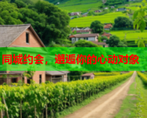 同城约会,邂逅你的心动对象  第1张 同城约会,邂逅你的心动对象  第1张