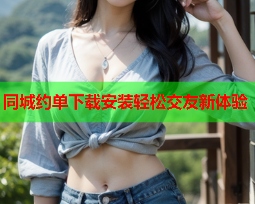 同城约单下载安装轻松交友新体验  第2张 同城约单下载安装轻松交友新体验  第2张