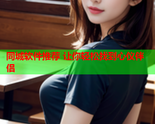 同城软件推荐 让你轻松找到心仪伴侣  第1张 同城软件推荐 让你轻松找到心仪伴侣  第1张